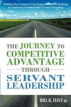 portada the journey to competitive advantage through servant leadership: building the company every person dreams of working for and every president has a vis