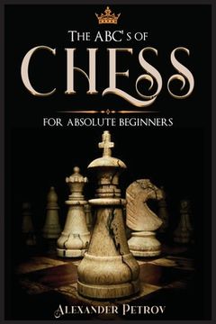 portada The ABC's of Chess for Absolute Beginners: The Definitive Guide to Chess Strategies, Openings, and Etiquette. (en Inglés)