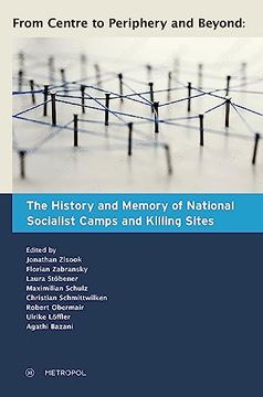 portada From Centre to Periphery and Beyond: The History and Memory of National Socialist Camps and Killing Sites (en Inglés)