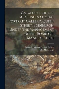 portada Catalogue of the Scottish National Portrait Gallery, Queen Street, Edinburgh, Under the Management of the Board of Manufactures