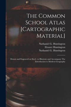 portada The Common School Atlas [cartographic Material]: Drawn and Engraved on Steel: to Illustrate and Accompany The Introduction to Modern Geography (en Inglés)