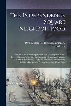 portada The Independence Square Neighborhood; Historical Notes on Independence and Washington Squares, Lower Chestnut Street, and the Insurance District Along (en Inglés)