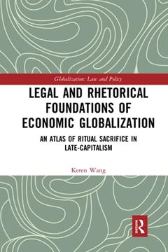 portada Legal and Rhetorical Foundations of Economic Globalization: An Atlas of Ritual Sacrifice in Late-Capitalism (Globalization: Law and Policy) (en Inglés)