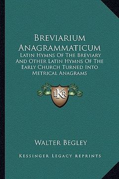 portada breviarium anagrammaticum: latin hymns of the breviary and other latin hymns of the early church turned into metrical anagrams (en Inglés)