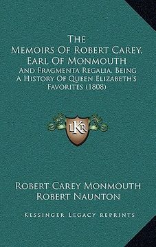 portada the memoirs of robert carey, earl of monmouth: and fragmenta regalia, being a history of queen elizabeth's favorites (1808) (en Inglés)