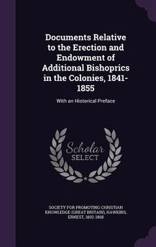 portada Documents Relative to the Erection and Endowment of Additional Bishoprics in the Colonies, 1841-1855: With an Historical Preface (en Inglés)
