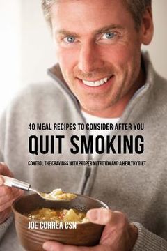 portada 40 Meal Recipes to Consider after You Quit Smoking: Control the Cravings with Proper Nutrition and a Healthy Diet (en Inglés)