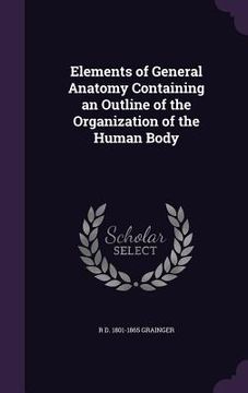portada Elements of General Anatomy Containing an Outline of the Organization of the Human Body (in English)