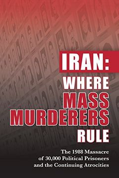 portada Iran: Where Mass Murderers Rule: The 1988 Massacre of 30,000 Political Prisoners and the Continuing Atrocities