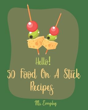 portada Hello! 50 Food On A Stick Recipes: Best Food On A Stick Cookbook Ever For Beginners [Cake Pop Recipes, White Chocolate Cookbook, Homemade Salad Dressi (en Inglés)