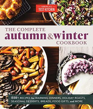 portada The Complete Autumn and Winter Cookbook: 550+ Recipes for Warming Dinners, Holiday Roasts, Seasonal Desserts, Breads, foo d Gifts, and More (The Complete atk Cookbook Series) (en Inglés)