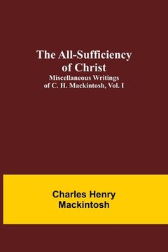 portada The All-Sufficiency of Christ. Miscellaneous Writings of C. H. Mackintosh, vol. I (en Inglés)