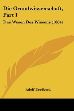 portada Die Grundwissenschaft, Part 1: Das Wesen Des Wissens (1884) (en Alemán)