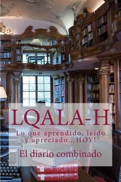 portada L.Q.A.L.A-H: El diario combinado-Lo que aprendido, leído y apreciado...HOY! (en Inglés)
