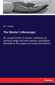 portada The Master's Messenger: Or, Gospel truths in rhyme: collection of spiritual songs and short poems, principally devoted to the subject of scrip (in English)