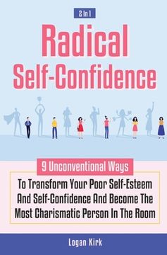 portada Radical Self-Confidence 2 In 1: 9 Unconventional Ways To Transform Your Poor Self-Esteem And Self-Confidence And Become The Most Charismatic Person In (en Inglés)