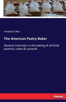portada The American Pastry Baker: General instructor in the baking of all kinds pastries, cakes & custards (en Inglés)