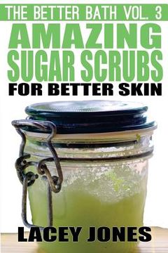 portada The Better Bath vol. 3: Amazing Sugar Scrubs for Better Skin (en Inglés)