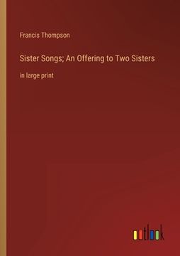 portada Sister Songs; An Offering to Two Sisters: in large print (in English)