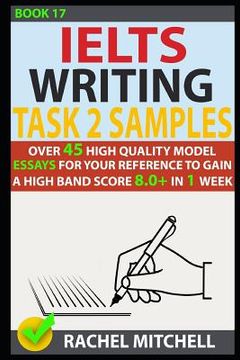 portada Ielts Writing Task 2 Samples: Over 45 High-Quality Model Essays for Your Reference to Gain a High Band Score 8.0+ in 1 Week (Book 17) (en Inglés)