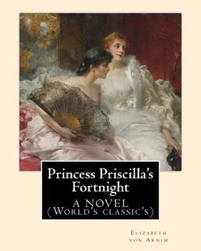 portada Princess Priscilla's Fortnight, By: Elizabeth von Arnim: A NOVEL (World's classic's)