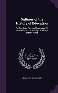 portada Outlines of the History of Education: For Teachers' Training Classes and All Who Desire an Elementary Knowledge of the Subject (in English)