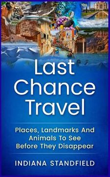 portada Last Chance Travel: Places, Landmarks And Animals To See Before They Disappear