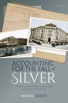 portada Accounting for the Fall of Silver: Hedging Currency Risk in Long-Distance Trade With Asia, 1870-1913 (in English)