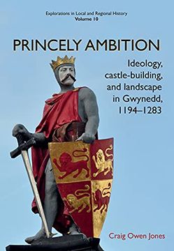 portada Princely Ambition: Ideology, Castle-Building and Landscape in Gwynedd, 1194-1283 Volume 10 (in English)