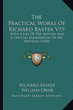 portada the practical works of richard baxter v19: with a life of the author and a critical examination of his writings (1830) (en Inglés)