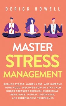 portada Master Stress Management: Reduce Stress, Worry Less, and Improve Your Mood. Discover how to Stay Calm Under Pressure Through Emotional Resilienc (Hardback or Cased Book) (in English)