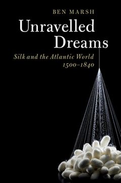 portada Unravelled Dreams: Silk and the Atlantic World, 1500-1840 (en Inglés)