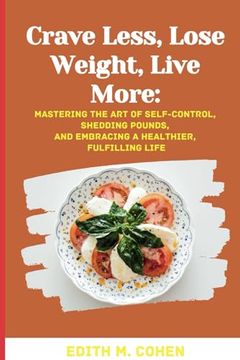 portada Crave Less, Lose Weight, Live More: Mastering the Art of Self-Control, Shedding Pounds, and Embracing a Healthier, Fulfilling Life (en Inglés)