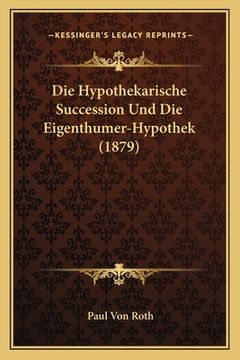 portada Die Hypothekarische Succession Und Die Eigenthumer-Hypothek (1879) (en Alemán)