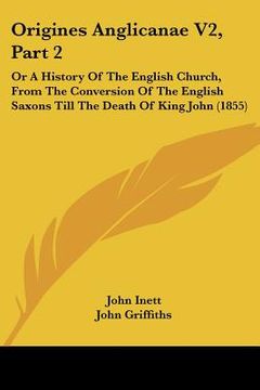 portada origines anglicanae v2, part 2: or a history of the english church, from the conversion of the english saxons till the death of king john (1855) (en Inglés)