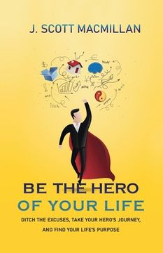 portada Be the Hero of Your Life: Ditch the Excuses, Take Your Hero's Journey, and Find Your Life's Purpose