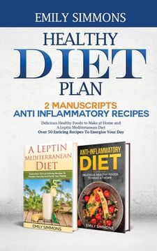 portada Healthy Diet Plan: 2 Manuscripts: ANTI INFLAMMATORY RECIPES Delicious Healthy Foods to Make at Home And A Leptin Mediterranean Diet Over (en Inglés)