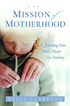 portada The Mission of Motherhood: Touching Your Child's Heart for Eternity (en Inglés)