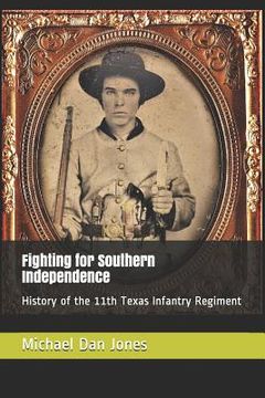 portada Fighting for Southern Independence: History of the 11th Texas Infantry Regiment (en Inglés)