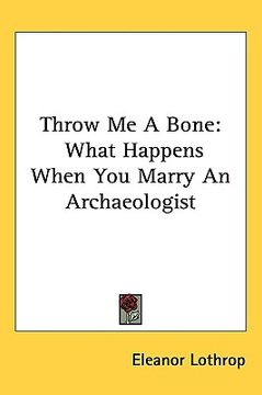 portada throw me a bone: what happens when you marry an archaeologist (en Inglés)