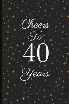 portada Cheers to 40 Years: A Beautiful 40th Birthday Gift and Keepsake to Write Down Special Moments (en Inglés)