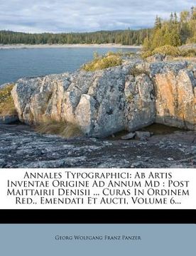 portada Annales Typographici: Ab Artis Inventae Origine Ad Annum Md: Post Maittairii Denisii ... Curas In Ordinem Red., Emendati Et Aucti, Volume 6. (en Latin)