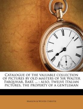 portada catalogue of the valuable collection of pictures by old masters of sir walter farquhar, bart. ...: also, twelve italian pictures, the property of a ge (en Inglés)