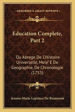 portada Education Complete, Part 2: Ou Abrege De L'Histoire Universelle, Mele' E De Geographie, De Chronologie (1753) (en Francés)