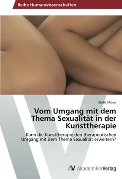 portada Vom Umgang mit dem Thema Sexualität in der Kunsttherapie: Kann die Kunsttherapie den therapeutischen Umgang mit dem Thema Sexualität erweitern?