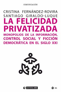 portada La Felicidad Privatizada: Monopolios de la Información, Control Social y Ficción Democrática en el Siglo Xxi: 701 (Manuales (Comunicación)) (in Spanish)