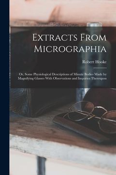 portada Extracts From Micrographia: Or, Some Physiological Descriptions of Minute Bodies Made by Magnifying Glasses With Observations and Inquiries Thereu (en Inglés)