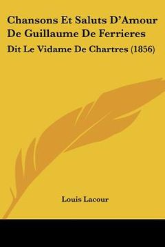 portada Chansons Et Saluts D'Amour De Guillaume De Ferrieres: Dit Le Vidame De Chartres (1856) (en Francés)