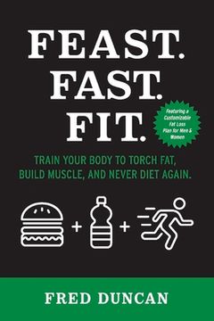 portada Feast.Fast.Fit.: Train Your Body to Torch Fat, Build Muscle, and Never Diet Again. Volume 1 (en Inglés)