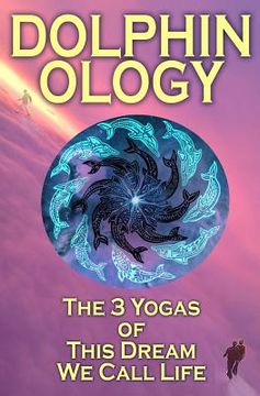 portada DolphinOlogy: The 3 Yogas Of This Dream We Call Life (en Inglés)